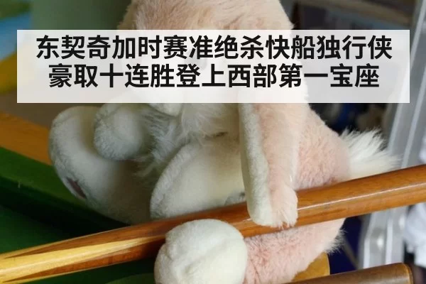 东契奇加时赛准绝杀快船独行侠豪取十连胜登上西部第一宝座