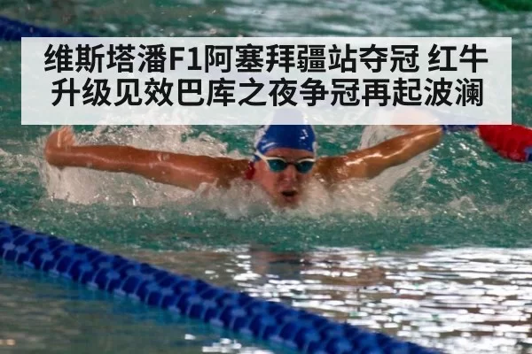 维斯塔潘F1阿塞拜疆站夺冠 红牛升级见效巴库之夜争冠再起波澜