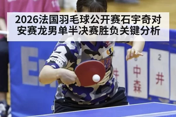 2026法国羽毛球公开赛石宇奇对安赛龙男单半决赛胜负关键分析